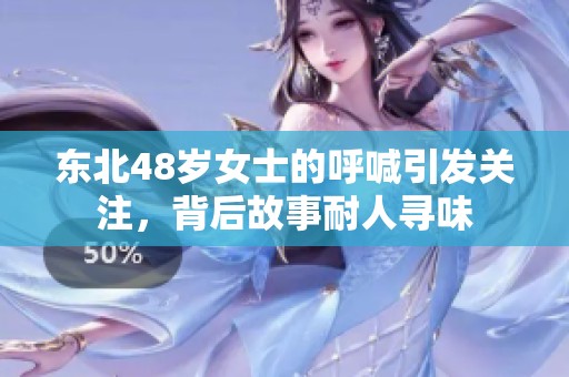 东北48岁女士的呼喊引发关注，背后故事耐人寻味