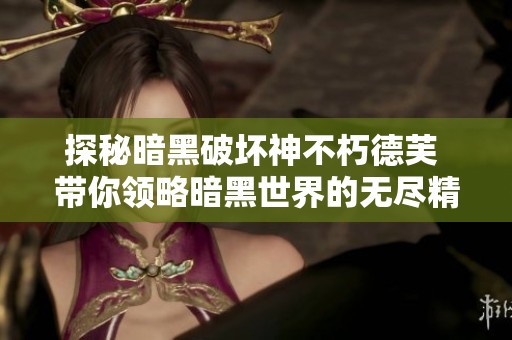 探秘暗黑破坏神不朽德芙 带你领略暗黑世界的无尽精彩