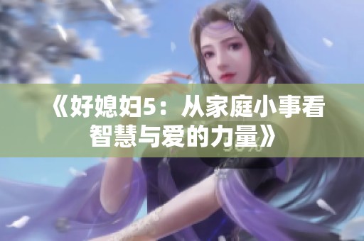 《好媳妇5：从家庭小事看智慧与爱的力量》