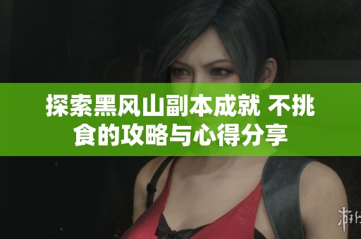探索黑风山副本成就 不挑食的攻略与心得分享
