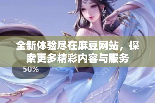 全新体验尽在麻豆网站，探索更多精彩内容与服务