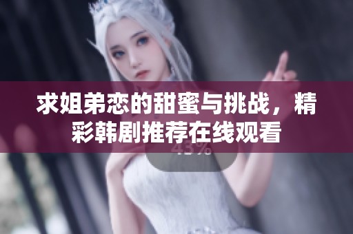 求姐弟恋的甜蜜与挑战，精彩韩剧推荐在线观看