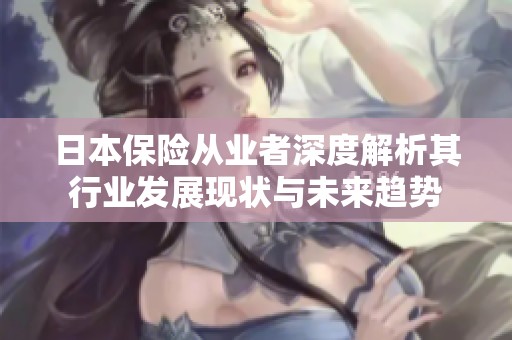 日本保险从业者深度解析其行业发展现状与未来趋势