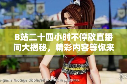 B站二十四小时不停歇直播间大揭秘，精彩内容等你来享受！