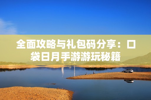全面攻略与礼包码分享：口袋日月手游游玩秘籍