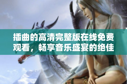插曲的高清完整版在线免费观看，畅享音乐盛宴的绝佳选择