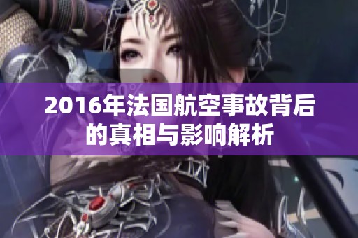 2016年法国航空事故背后的真相与影响解析