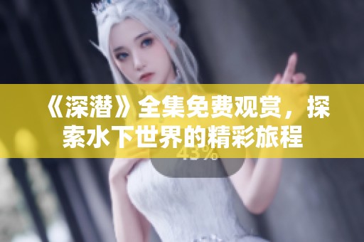 《深潜》全集免费观赏，探索水下世界的精彩旅程