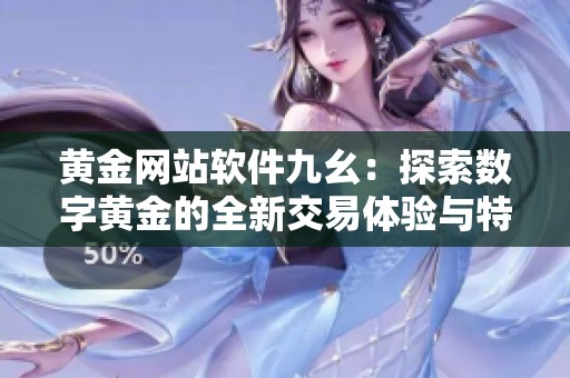 黄金网站软件九幺：探索数字黄金的全新交易体验与特色服务
