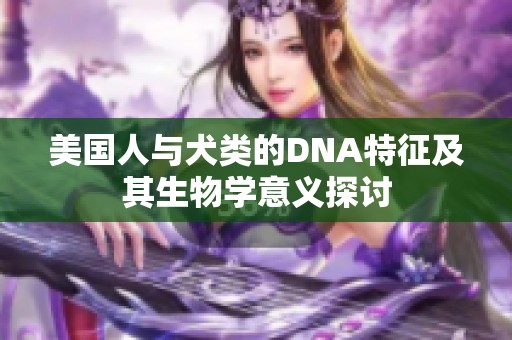 美国人与犬类的DNA特征及其生物学意义探讨