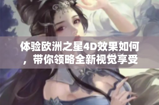 体验欧洲之星4D效果如何，带你领略全新视觉享受