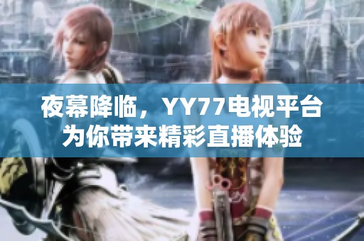 夜幕降临，YY77电视平台为你带来精彩直播体验