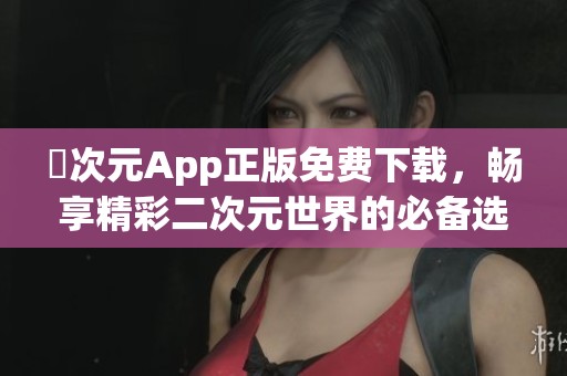 囧次元App正版免费下载，畅享精彩二次元世界的必备选择