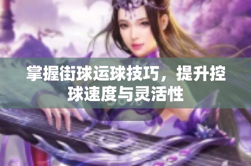 掌握街球运球技巧，提升控球速度与灵活性