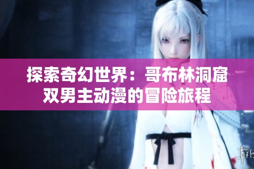 探索奇幻世界：哥布林洞窟双男主动漫的冒险旅程