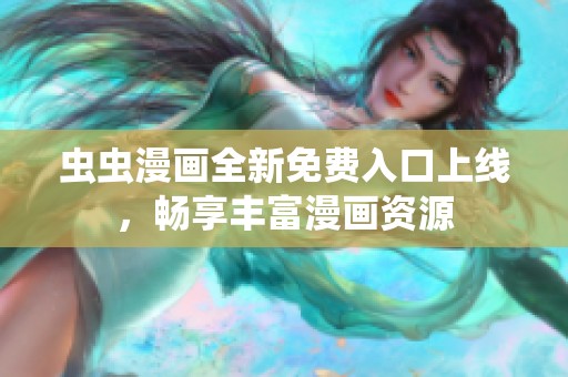 虫虫漫画全新免费入口上线，畅享丰富漫画资源