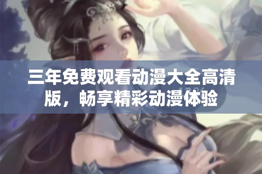 三年免费观看动漫大全高清版，畅享精彩动漫体验
