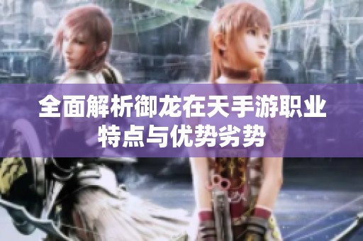 全面解析御龙在天手游职业特点与优势劣势