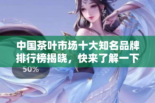 中国茶叶市场十大知名品牌排行榜揭晓，快来了解一下