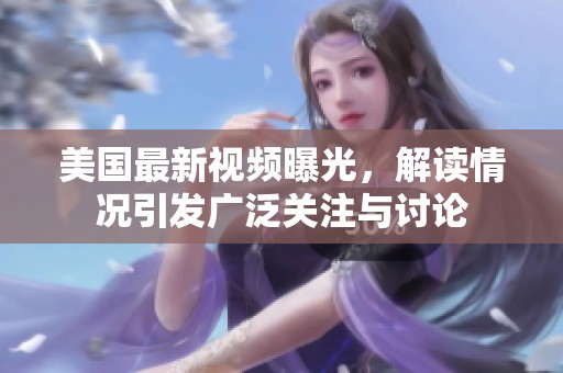 美国最新视频曝光，解读情况引发广泛关注与讨论