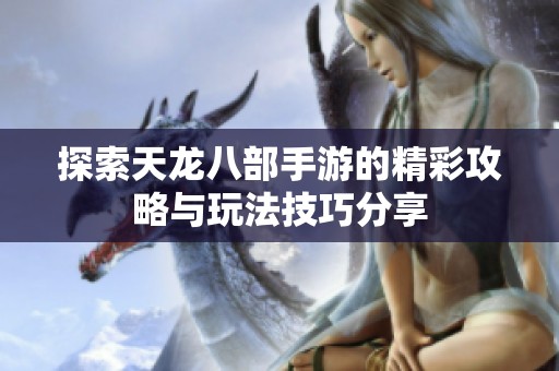 探索天龙八部手游的精彩攻略与玩法技巧分享