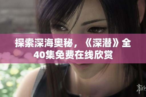 探索深海奥秘，《深潜》全40集免费在线欣赏