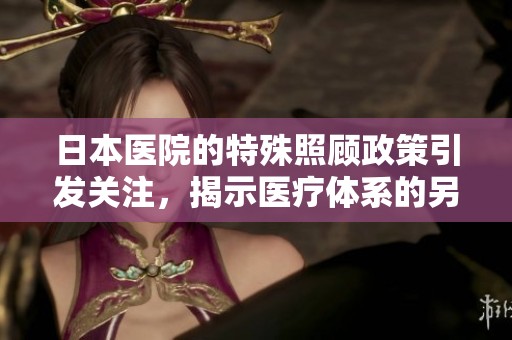 日本医院的特殊照顾政策引发关注，揭示医疗体系的另一面