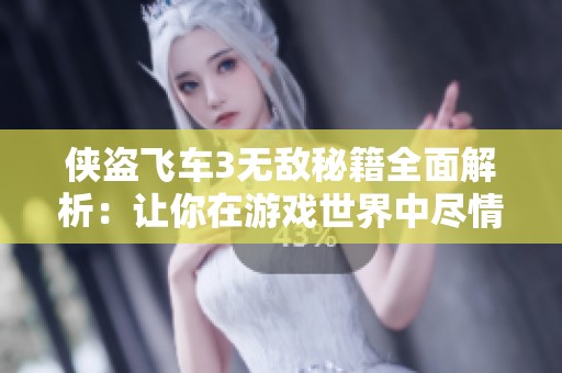 侠盗飞车3无敌秘籍全面解析：让你在游戏世界中尽情驰骋无畏挑战