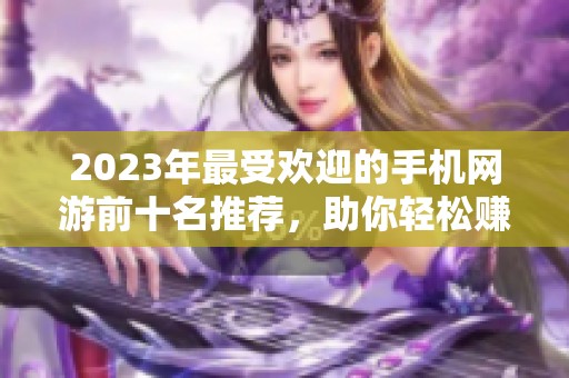 2023年最受欢迎的手机网游前十名推荐，助你轻松赚钱的游戏盘点