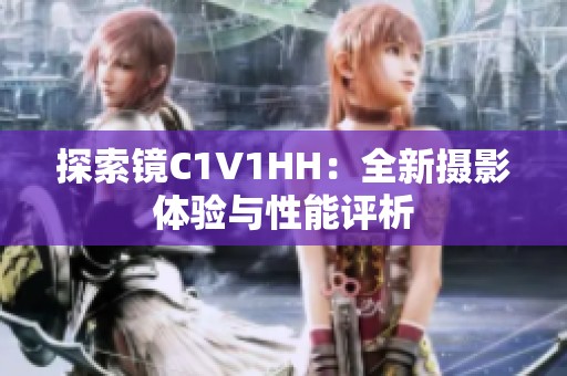 探索镜C1V1HH：全新摄影体验与性能评析