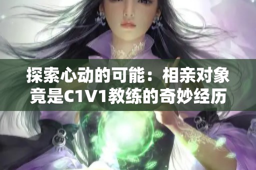探索心动的可能：相亲对象竟是C1V1教练的奇妙经历