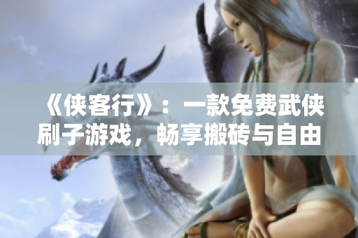 《侠客行》：一款免费武侠刷子游戏，畅享搬砖与自由交易的全新体验