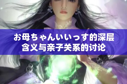お母ちゃんいいっす的深层含义与亲子关系的讨论
