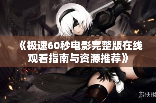 《极速60秒电影完整版在线观看指南与资源推荐》