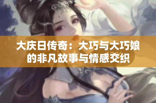 大庆日传奇：大巧与大巧娘的非凡故事与情感交织