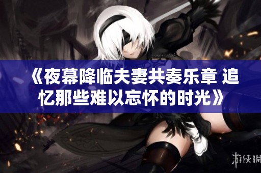 《夜幕降临夫妻共奏乐章 追忆那些难以忘怀的时光》