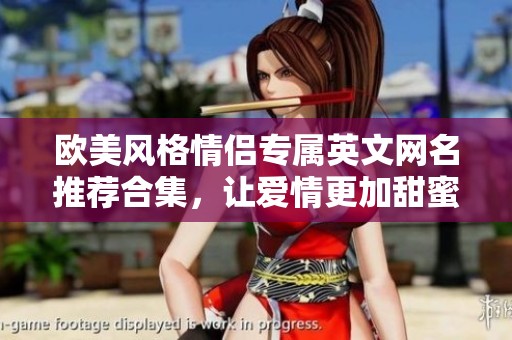 欧美风格情侣专属英文网名推荐合集，让爱情更加甜蜜