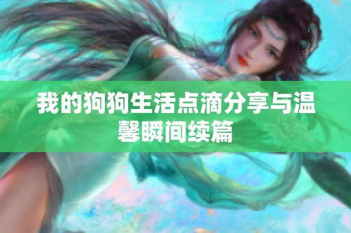 我的狗狗生活点滴分享与温馨瞬间续篇