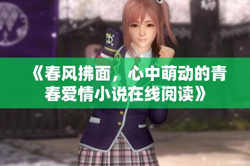 《春风拂面，心中萌动的青春爱情小说在线阅读》