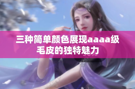 三种简单颜色展现aaaa级毛皮的独特魅力
