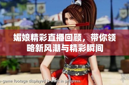 媚娘精彩直播回顾，带你领略新风潮与精彩瞬间