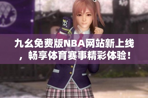 九幺免费版NBA网站新上线，畅享体育赛事精彩体验！