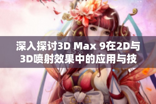 深入探讨3D Max 9在2D与3D喷射效果中的应用与技巧