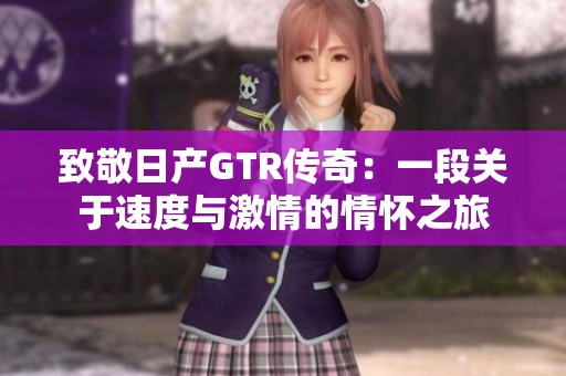 致敬日产GTR传奇：一段关于速度与激情的情怀之旅