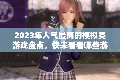 2023年人气最高的模拟类游戏盘点，快来看看哪些游戏成为玩家的新宠！