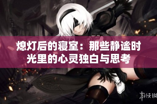 熄灯后的寝室：那些静谧时光里的心灵独白与思考