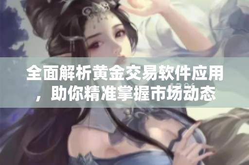 全面解析黄金交易软件应用，助你精准掌握市场动态