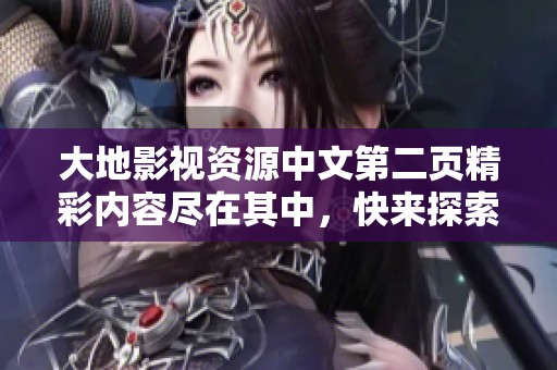 大地影视资源中文第二页精彩内容尽在其中，快来探索吧！