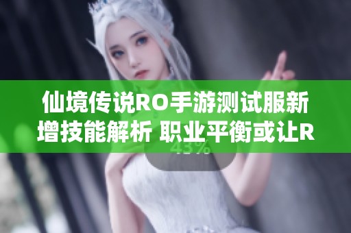 仙境传说RO手游测试服新增技能解析 职业平衡或让ROPVE成为最强选择