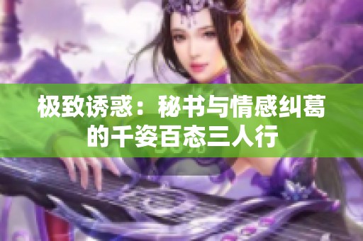 极致诱惑：秘书与情感纠葛的千姿百态三人行